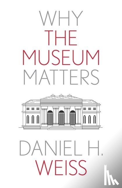Weiss, Daniel H. - Why the Museum Matters