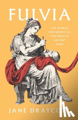 Draycott, Jane - Fulvia: The Woman Who Broke All the Rules in Ancient Rome