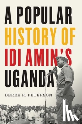 Peterson, Derek R. - A Popular History of Idi Amin's Uganda