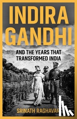 Raghavan, Srinath - Indira Gandhi and the Years that Transformed India