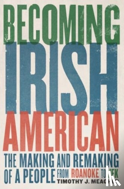 Meagher, Timothy J. - Becoming Irish American