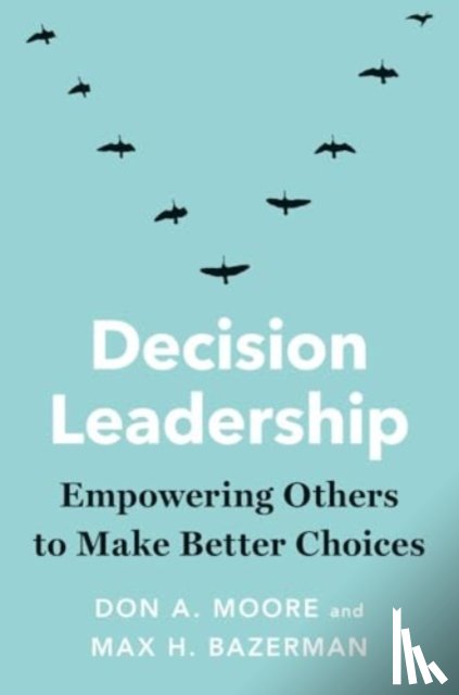 Moore, Don A., Bazerman, Max H. - Decision Leadership