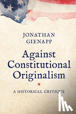 Gienapp, Jonathan - Against Constitutional Originalism