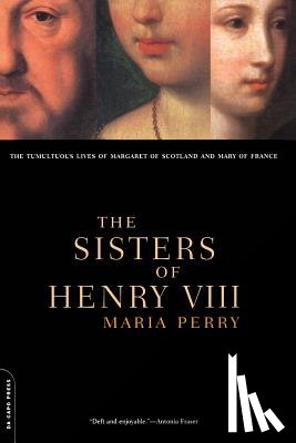 Perry, Maria - The Sisters of Henry VIII: The Tumultuous Lives of Margaret of Scotland and Mary of France