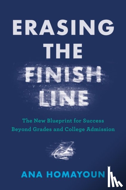 Homayoun, Ana - Erasing the Finish Line: The New Blueprint for Success Beyond Grades and College Admission