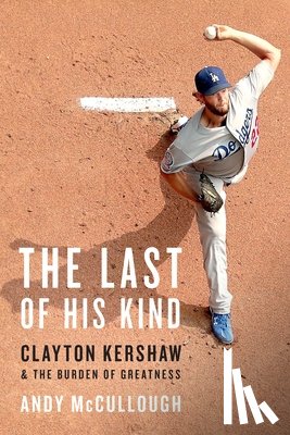 McCullough, Andy - The Last of His Kind: Clayton Kershaw and the Burden of Greatness