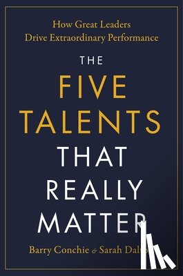 Conchie, Barry - The Five Talents That Really Matter: How Great Leaders Drive Extraordinary Performance
