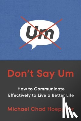 Hoeppner, Michael Chad - Don't Say Um: How to Communicate Effectively to Live a Better Life