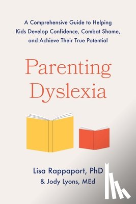 Rappaport, Lisa - Parenting Dyslexia: A Comprehensive Guide to Helping Kids Develop Confidence, Combat Shame, and Achieve Their True Potential