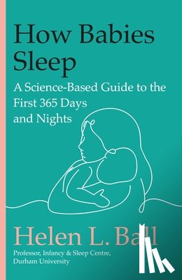 Ball, Helen L. - How Babies Sleep: A Science-Based Guide to the First 365 Days and Nights