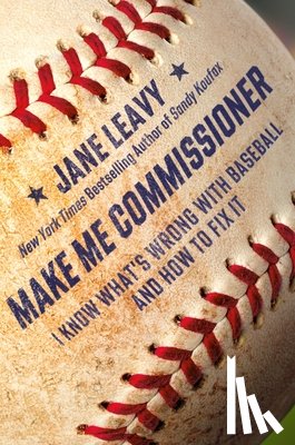 Leavy, Jane - Make Me Commissioner: I Know What's Wrong with Baseball and How to Fix It