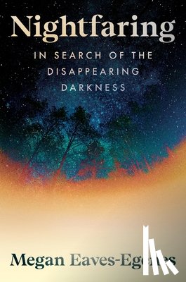 Eaves-Egenes, Megan - Nightfaring: In Search of the Disappearing Darkness
