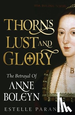 Paranque, Estelle - Thorns, Lust, and Glory: The Betrayal of Anne Boleyn