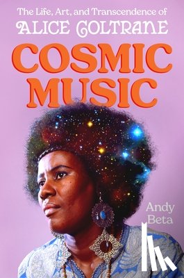 Beta, Andy - Cosmic Music: The Life, Art, and Transcendence of Alice Coltrane
