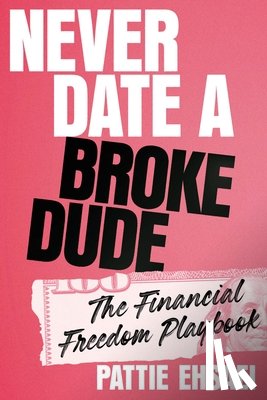 Ehsaei, Pattie - Never Date a Broke Dude: The Financial Freedom Playbook