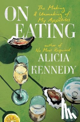 Kennedy, Alicia - On Eating: The Making and Unmaking of My Appetites