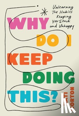 Morton, Kati - Why Do I Keep Doing This?: Unlearn the Habits Keeping You Stuck and Unhappy