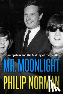 Norman, Philip - Mr. Moonlight: Brian Epstein and the Making of the Beatles