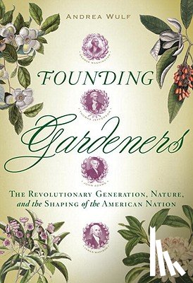 Wulf, Andrea - Founding Gardeners: The Revolutionary Generation, Nature, and the Shaping of the American Nation