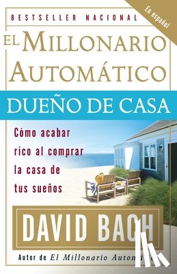 Bach, David - El millonario automático dueño de casa / The Automatic Millionaire Homeowner: Cómo acabar rico al comprar la casa de tus sueños