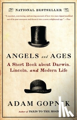 Gopnik, Adam - Angels and Ages: A Short Book about Darwin, Lincoln, and Modern Life