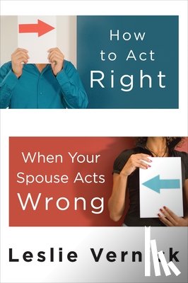 Vernick, Leslie - How to Act Right When your Spouse Acts Wrong