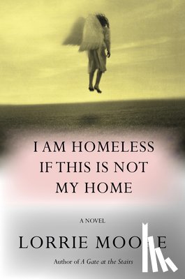 Moore, Lorrie - I Am Homeless If This Is Not My Home