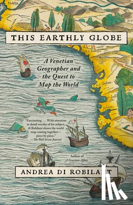 Di Robilant, Andrea - This Earthly Globe: A Venetian Geographer and the Quest to Map the World