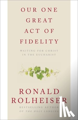 Rolheiser, Ronald - Our One Great Act of Fidelity: Waiting for Christ in the Eucharist