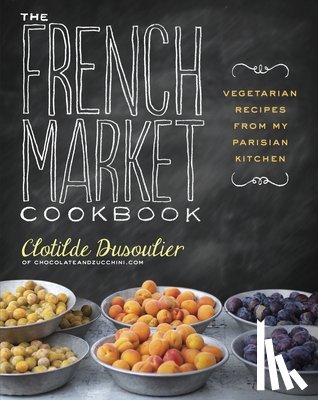 Dusoulier, Clotilde - The French Market Cookbook