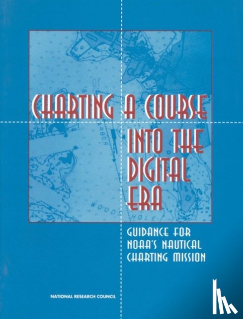 National Research Council, Division on Engineering and Physical Sciences, Commission on Engineering and Technical Systems, Committee on Nautical Charts and Information - Charting a Course into the Digital Era