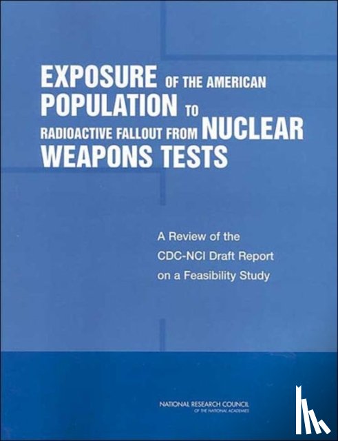 National Research Council, Division on Earth and Life Studies, Board on Radiation Effects Research, Committee to Review the CDC-NCI Feasibility Study of the Health Consequences from Nuclear Weapons Tests - Exposure of the American Population to Radioactive Fallout from Nuclear Weapons Tests