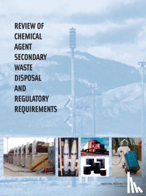 National Research Council, Division on Engineering and Physical Sciences, Board on Army Science and Technology, Committee on Review of Chemical Agent Secondary Waste Disposal and Regulatory Requirements - Review of Chemical Agent Secondary Waste Disposal and Regulatory Requirements