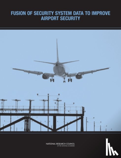 National Research Council, Division on Engineering and Physical Sciences, National Materials Advisory Board, Committee on Assessment of Security Technologies for Transportation - Fusion of Security System Data to Improve Airport Security