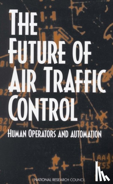 National Research Council, Division of Behavioral and Social Sciences and Education, Board on Human-Systems Integration, Panel on Human Factors in Air Traffic Control Automation - The Future of Air Traffic Control