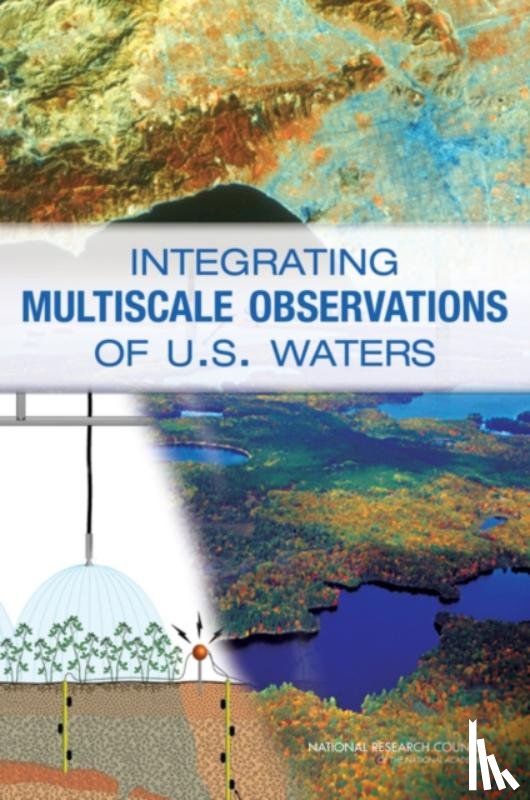 Committee on Integrated Observations for Hydrologic and Related Sciences, Water Science and Technology Board, Division on Earth and Life Studies, National Research Council - Integrating Multiscale Observations of U.S. Waters