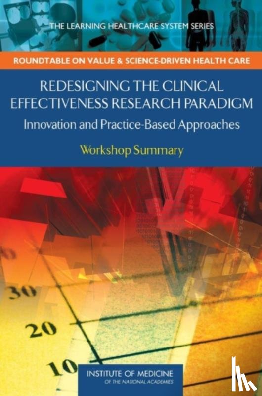 Institute of Medicine, Roundtable on Value and Science-Driven Health Care - Redesigning the Clinical Effectiveness Research Paradigm