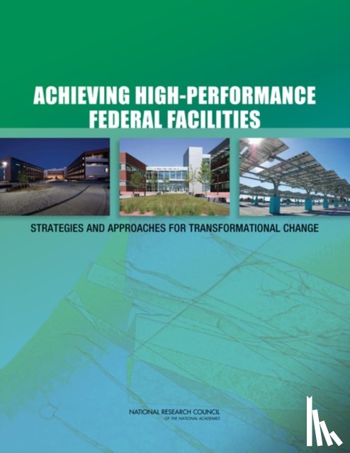 Committee on High-Performance Green Federal Buildings: Strategies and Approaches for Meeting Federal Objectives, Board on Infrastructure and the Constructed Environment, Division on Engineering and Physical Sciences, National Research Council - Achieving High-Performance Federal Facilities