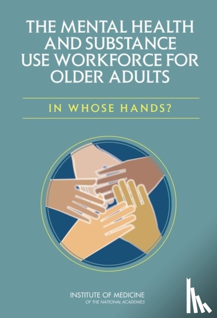 Institute of Medicine, Board on Health Care Services, Committee on the Mental Health Workforce for Geriatric Populations - The Mental Health and Substance Use Workforce for Older Adults