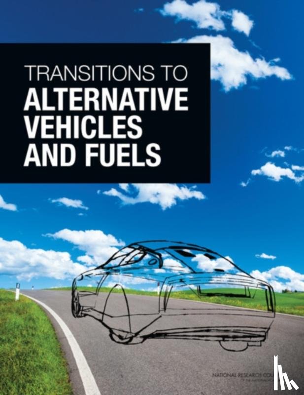 National Research Council, Division on Engineering and Physical Sciences, Board on Energy and Environmental Systems, Committee on Transitions to Alternative Vehicles and Fuels - Transitions to Alternative Vehicles and Fuels