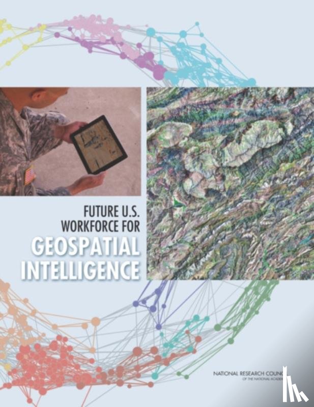 Committee on the Future U.S. Workforce for Geospatial Intelligence, Board on Earth Sciences & Resources, Board on Higher Education and Workforce, Division on Earth and Life Studies - Future U.S. Workforce for Geospatial Intelligence