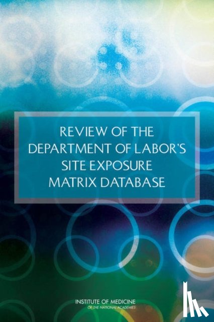 Institute of Medicine, Board on the Health of Select Populations, Committee on the Review of the Department of Labor's Site Exposure Matrix (SEM) Database - Review of the Department of Labor's Site Exposure Matrix Database