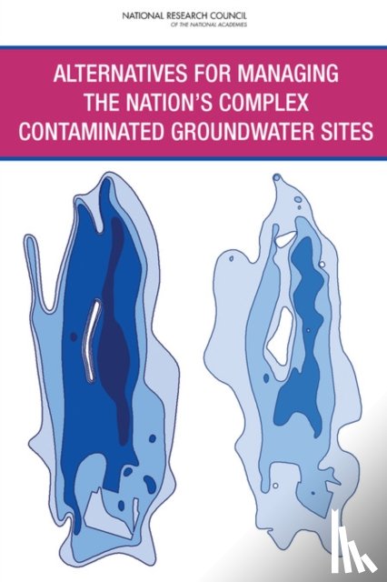 National Research Council, Division on Earth and Life Studies, Water Science and Technology Board, Committee on Future Options for Management in the Nation's Subsurface Remediation Effort - Alternatives for Managing the Nation's Complex Contaminated Groundwater Sites