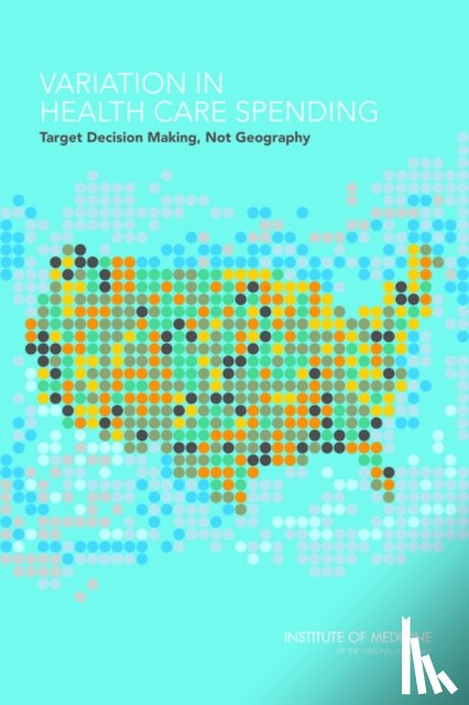 Committee on Geographic Variation in Health Care Spending and Promotion of High-Value Care, Board on Health Care Services, Institute of Medicine - Variation in Health Care Spending
