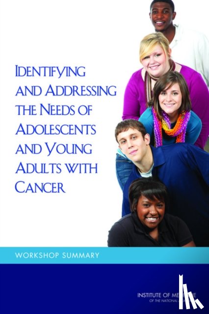Institute of Medicine, Board on Health Care Services, National Cancer Policy Forum - Identifying and Addressing the Needs of Adolescents and Young Adults with Cancer