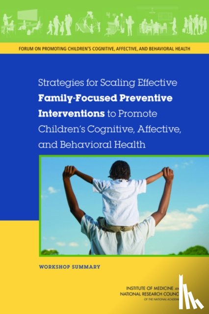 National Research Council, Institute of Medicine, Board on Children, Youth, Forum on Promoting Children's Cognitive, Affective - Strategies for Scaling Effective Family-Focused Preventive Interventions to Promote Children's Cognitive, Affective, and Behavioral Health