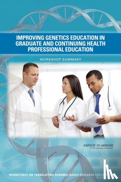 Institute of Medicine, Board on Health Sciences Policy, Roundtable on Translating Genomic-Based Research for Health - Improving Genetics Education in Graduate and Continuing Health Professional Education
