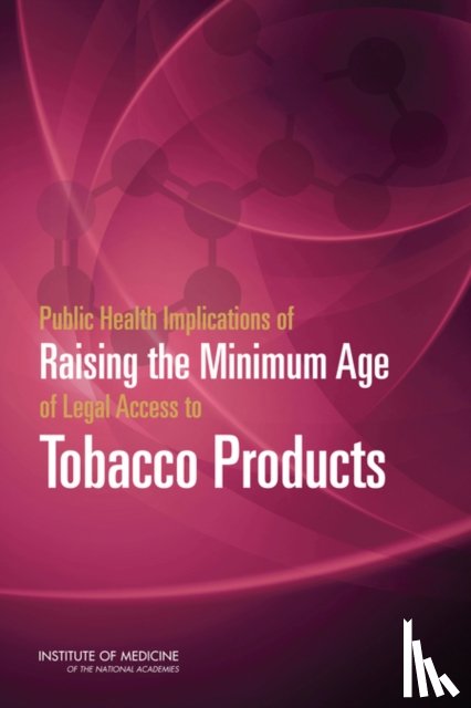 Institute of Medicine, Board on Population Health and Public Health Practice, Committee on the Public Health Implications of Raising the Minimum Age for Purchasing Tobacco Products - Public Health Implications of Raising the Minimum Age of Legal Access to Tobacco Products