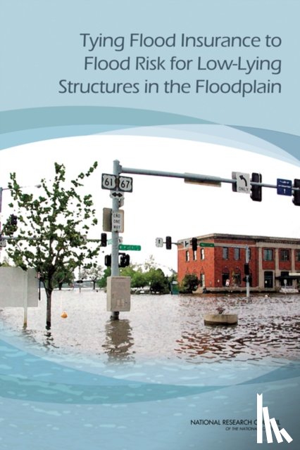 National Research Council, Division on Engineering and Physical Sciences, Board on Mathematical Sciences and Their Applications, Division on Earth and Life Studies - Tying Flood Insurance to Flood Risk for Low-Lying Structures in the Floodplain
