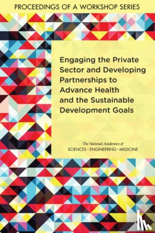 National Academies of Sciences, Engineering, Health and Medicine Division, Board on Global Health, Forum on Public–Private Partnerships for Global Health and Safety - Engaging the Private Sector and Developing Partnerships to Advance Health and the Sustainable Development Goals